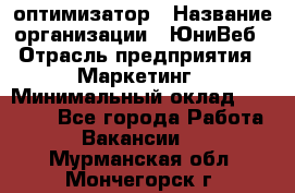 SEO-оптимизатор › Название организации ­ ЮниВеб › Отрасль предприятия ­ Маркетинг › Минимальный оклад ­ 20 000 - Все города Работа » Вакансии   . Мурманская обл.,Мончегорск г.